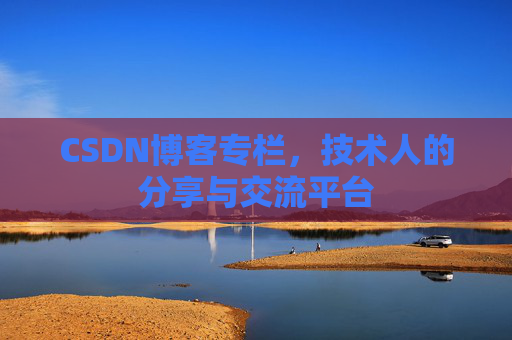 CSDN博客专栏，技术人的分享与交流平台