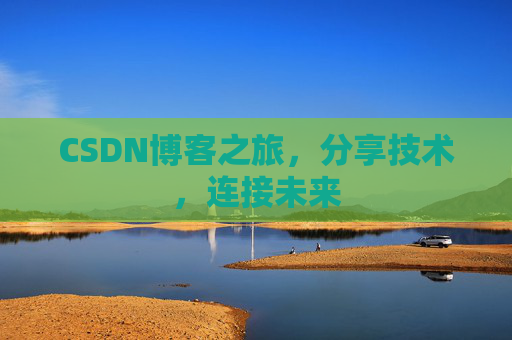 CSDN博客之旅，分享技术，连接未来